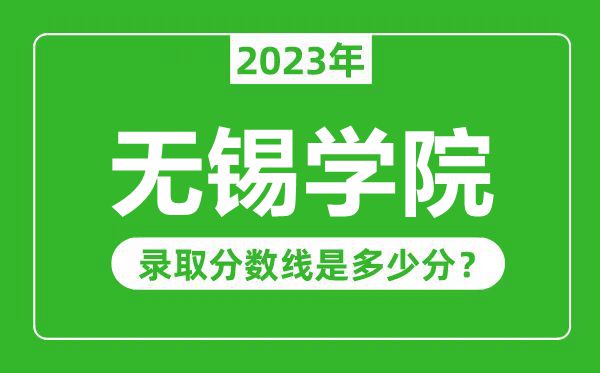 无锡学院2023年录取分数线是多少分（含2021-2022历年）