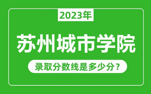 苏州城市学院2023年录取分数线是多少分（含2021-2022历年）