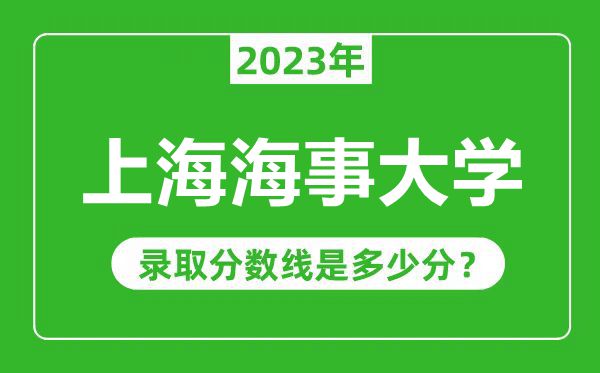 上海海事大学2023年录取分数线是多少分（含2021-2022历年）