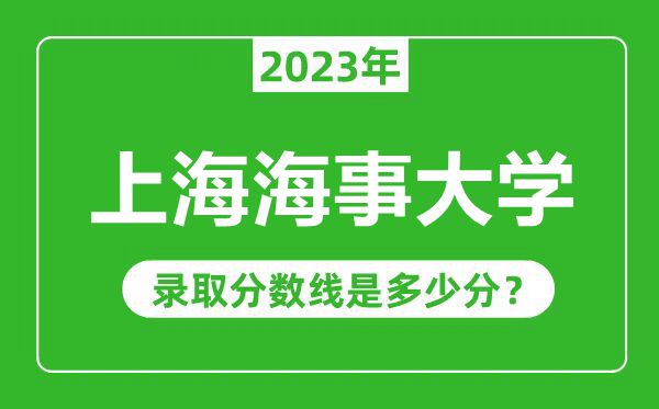 上海海事大学2023年录取分数线是多少分(含2021-2022历年)