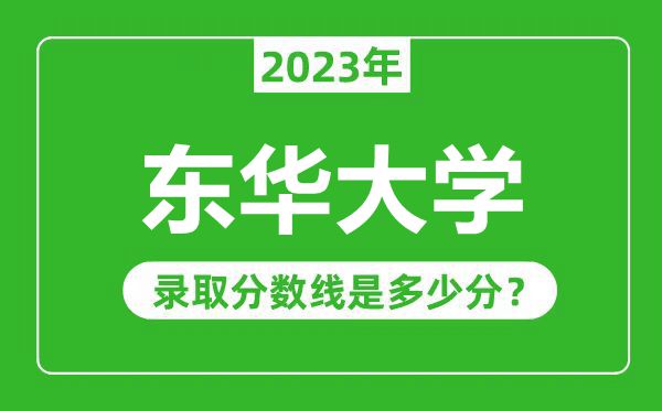 东华大学2023年录取分数线是多少分（含2021-2022历年）