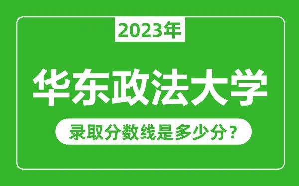 华东政法大学2023年录取分数线是多少分(含2021-2022历年)