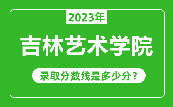 吉林艺术学院2023年录取分数线是多少分(含2021-2022历年)