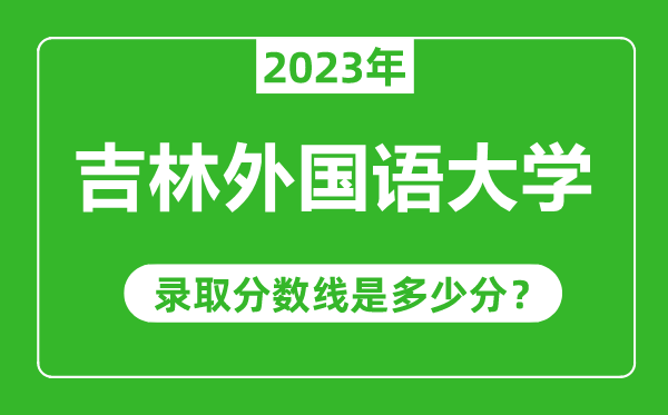 吉林外国语大学2023年录取分数线是多少分（含2021-2022历年）