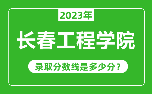 长春工程学院2023年录取分数线是多少分（含2021-2022历年）