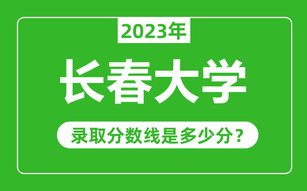 长春大学2023年录取分数线是多少分（含2021-2022历年）