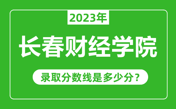 长春财经学院2023年录取分数线是多少分（含2021-2022历年）