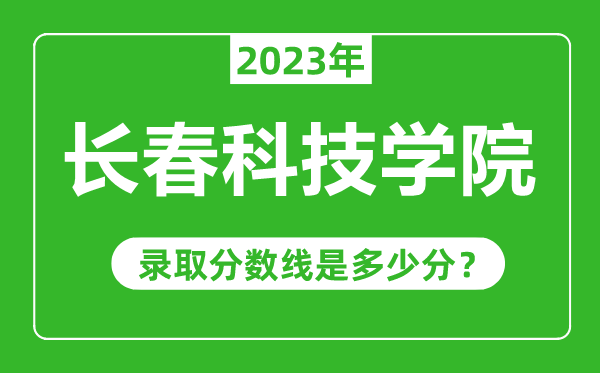 长春科技学院2023年录取分数线是多少分（含2021-2022历年）