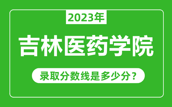 吉林医药学院2023年录取分数线是多少分（含2021-2022历年）