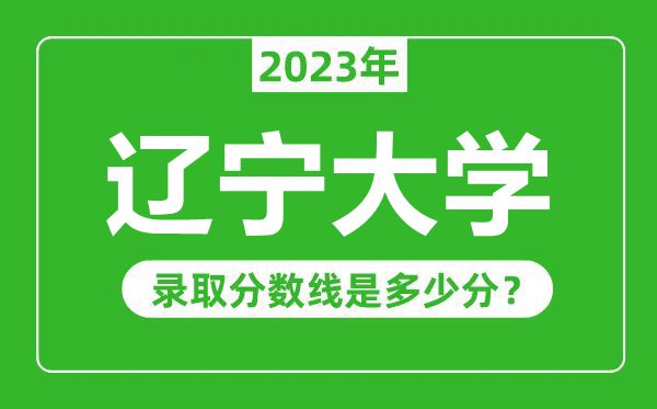 辽宁大学2023年录取分数线是多少分(含2021-2022历年)