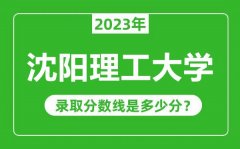 沈阳理工大学2023年录取分数线是多少分（含2021-2022历年）