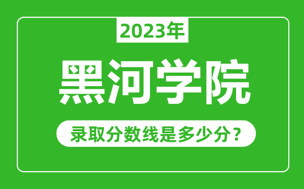 黑河学院2023年录取分数线是多少分（含2021-2022历年）