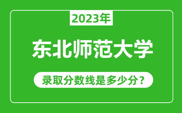 东北师范大学2023年录取分数线是多少分（含2021-2022历年）