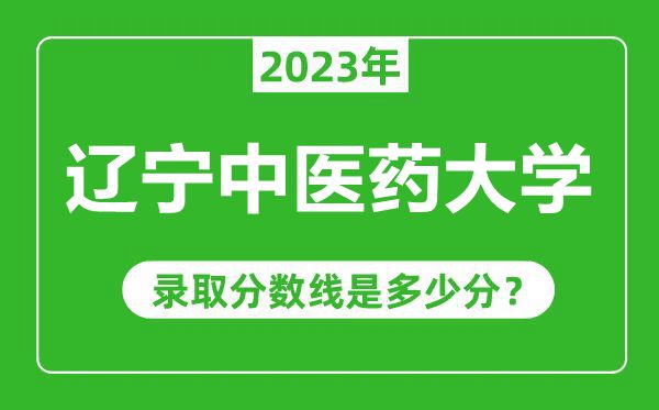 辽宁中医药大学2023年录取分数线是多少分(含2021-2022历年)