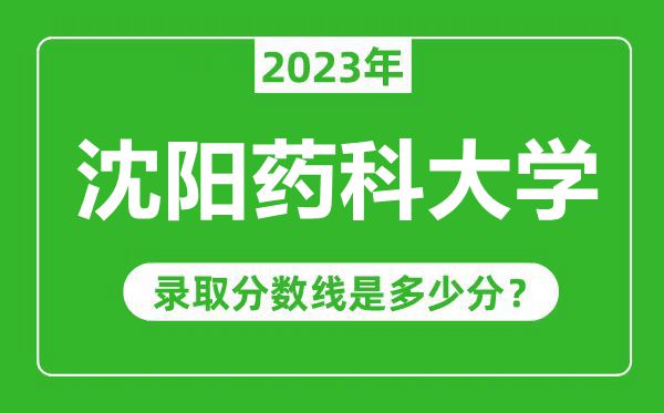 沈阳药科大学2023年录取分数线是多少分(含2021-2022历年)