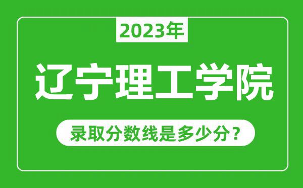 辽宁理工学院2023年录取分数线是多少分（含2021-2022历年）