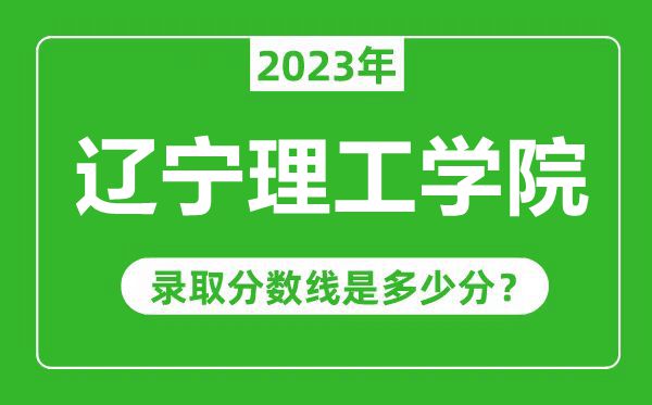 辽宁理工学院2023年录取分数线是多少分(含2021-2022历年)