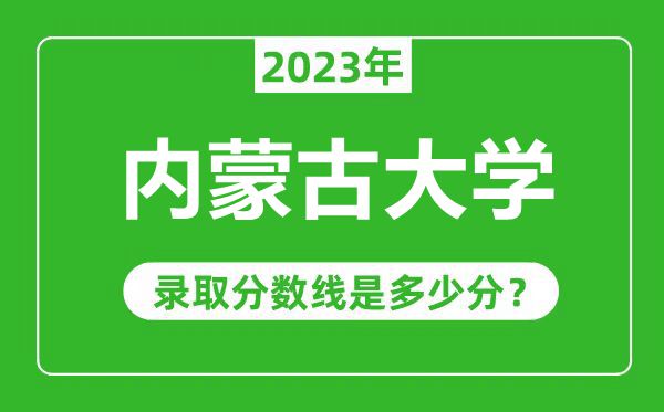 内蒙古大学2023年录取分数线是多少分（含2021-2022历年）