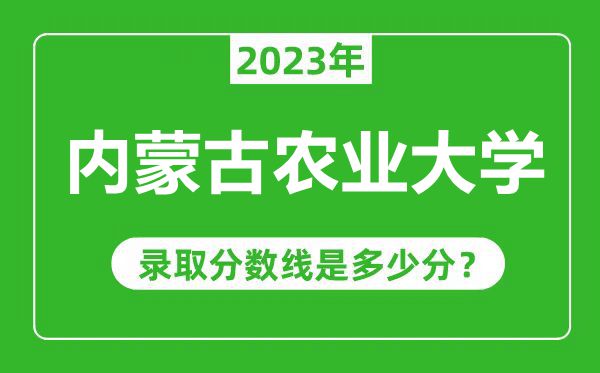 内蒙古农业大学2023年录取分数线是多少分（含2021-2022历年）