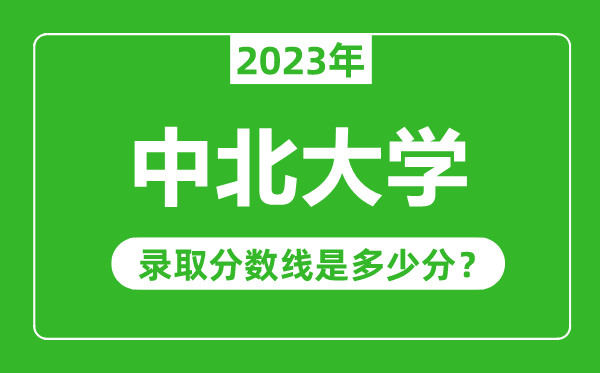 中北大学2023年录取分数线是多少分（含2021-2022历年）