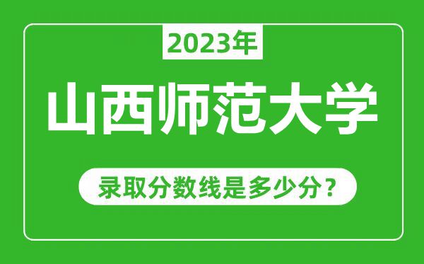 山西师范大学2023年录取分数线是多少分（含2021-2022历年）