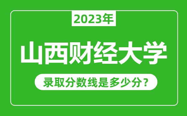 山西财经大学2023年录取分数线是多少分（含2021-2022历年）