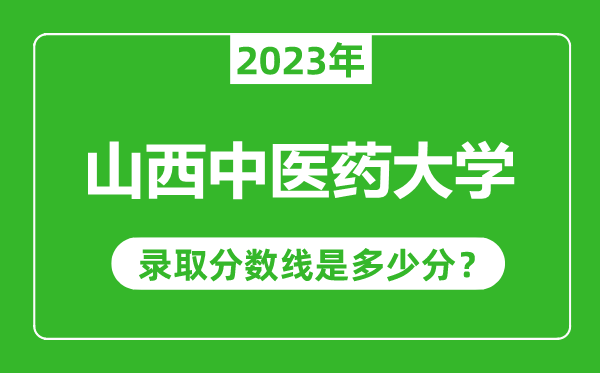 山西中医药大学2023年录取分数线是多少分(含2021-2022历年)
