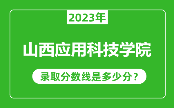 山西应用科技学院2023年录取分数线是多少分（含2021-2022历年）