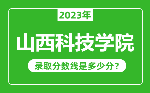 山西科技学院2023年录取分数线是多少分（含2021-2022历年）