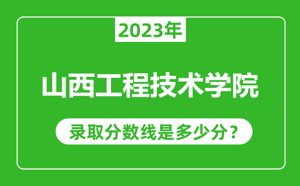 山西工程技术学院2023年录取分数线是多少分（含2021-2022历年）