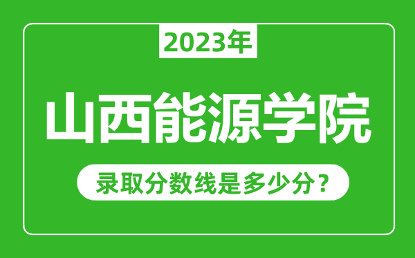 山西能源学院2023年录取分数线是多少分（含2021-2022历年）