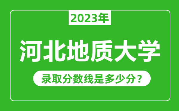 河北地质大学2023年录取分数线是多少分（含2021-2022历年）