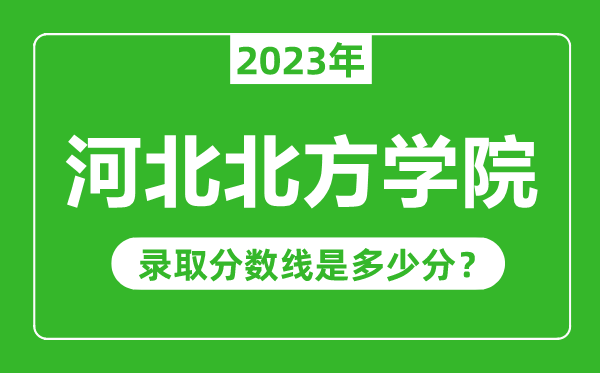 河北北方学院2023年录取分数线是多少分（含2021-2022历年）