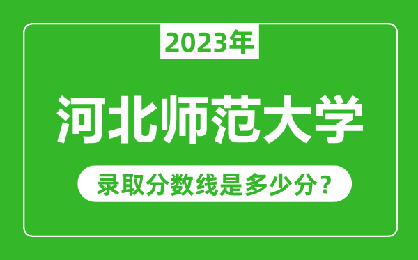 河北师范大学2023年录取分数线是多少分（含2021-2022历年）