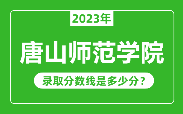 唐山师范学院2023年录取分数线是多少分（含2021-2022历年）