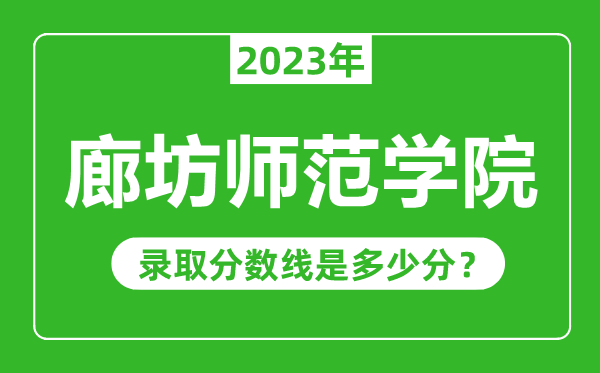 廊坊师范学院2023年录取分数线是多少分（含2021-2022历年）