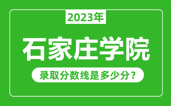 石家庄学院2023年录取分数线是多少分（含2021-2022历年）