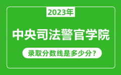 中央司法警官学院2023年录取分数线是多少分（含2021-2022历年）
