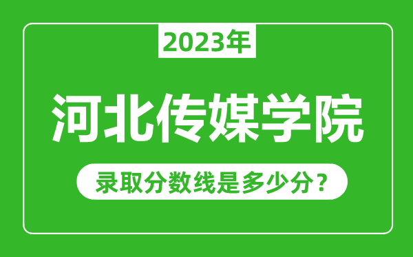 河北传媒学院2023年录取分数线是多少分（含2021-2022历年）