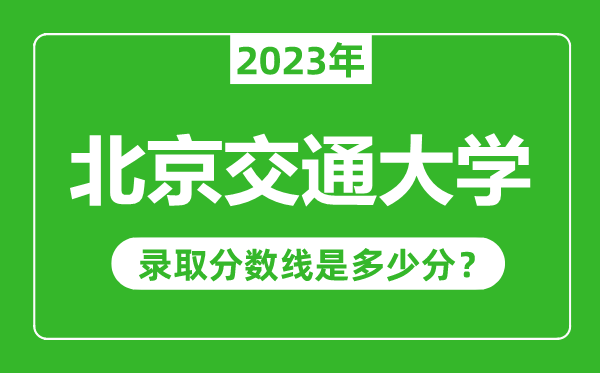 北京交通大学2023年录取分数线是多少分（含2021-2022历年）