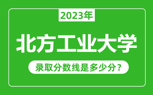 北方工业大学2023年录取分数线是多少分（含2021-2022历年）