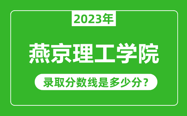 燕京理工学院2023年录取分数线是多少分（含2021-2022历年）