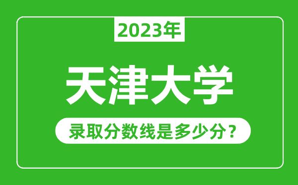 天津大学2023年录取分数线是多少分（含2021-2022历年）