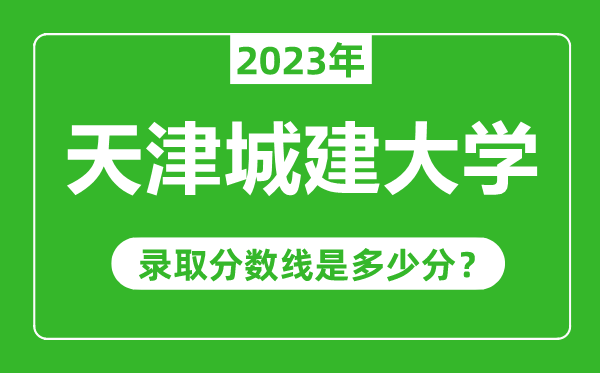 天津城建大学2023年录取分数线是多少分(含2021-2022历年)