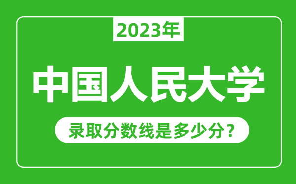 中国人民大学2023年录取分数线是多少分（含2021-2022历年）