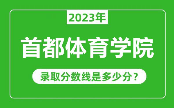 首都体育学院2023年录取分数线是多少分（含2021-2022历年）