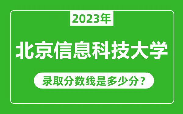 北京信息科技大学2023年录取分数线是多少分（含2021-2022历年）