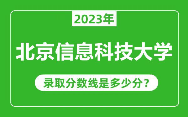北京信息科技大学2023年录取分数线是多少分(含2021-2022历年)