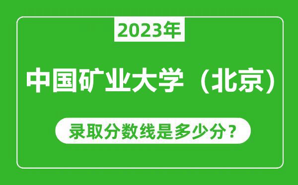 中国矿业大学（北京）2023年录取分数线是多少分（含2021-2022历年）
