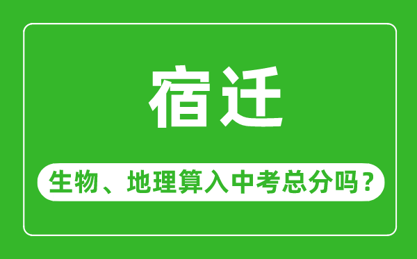 宿迁市中考生物地理算入中考总分吗?